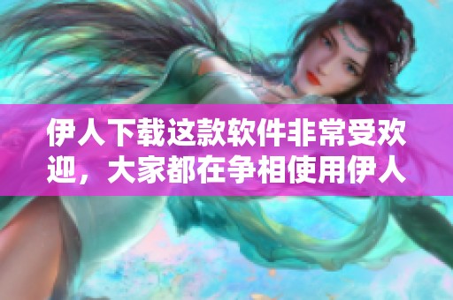 伊人下载这款软件非常受欢迎，大家都在争相使用伊人下载。