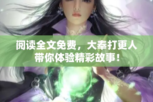 阅读全文免费，大奉打更人带你体验精彩故事！
