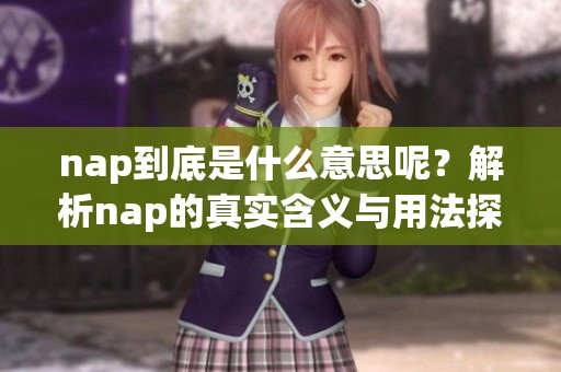 nap到底是什么意思呢？解析nap的真实含义与用法探讨