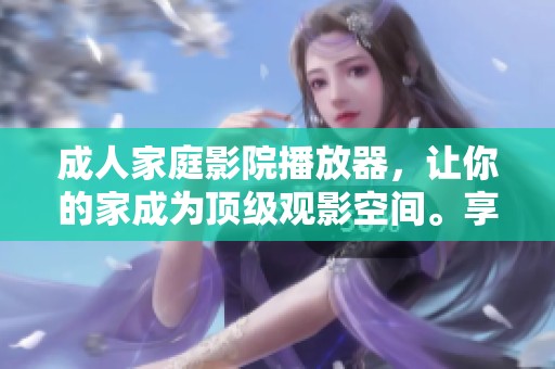 **家庭影院播放器，让你的家成为顶级观影空间。享受极致娱乐体验从此开始。