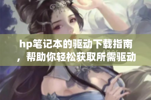 hp笔记本的驱动下载指南，帮助你轻松获取所需驱动程序