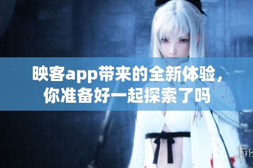 映客app带来的全新体验，你准备好一起探索了吗
