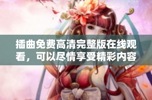 插曲免费高清完整版在线观看，可以尽情享受精彩内容带来的视听盛宴