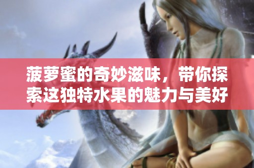 菠萝蜜的奇妙滋味，带你探索这独特水果的魅力与美好。