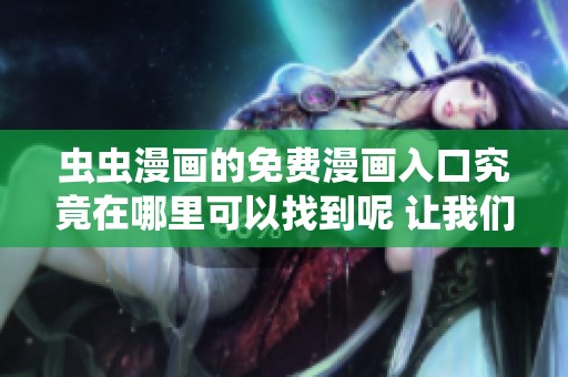 虫虫漫画的免费漫画入口究竟在哪里可以找到呢 让我们一起来探索一下吧