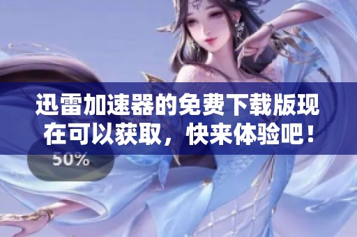 迅雷加速器的免费下载版现在可以获取，快来体验吧！