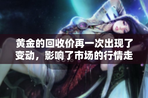 黄金的回收价再一次出现了变动，影响了市场的行情走势与投资者决策
