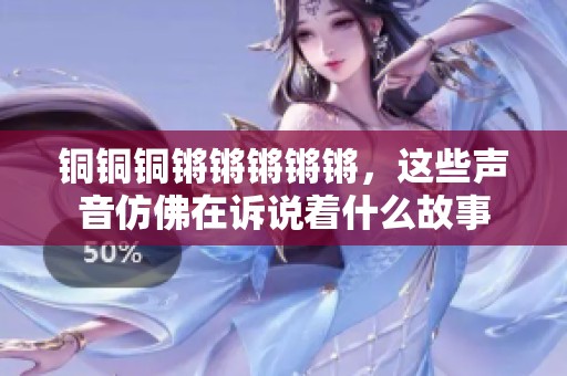 铜铜铜锵锵锵锵锵，这些声音仿佛在诉说着什么故事