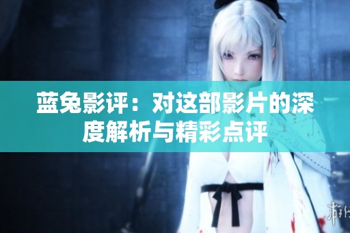 蓝兔影评：对这部影片的深度解析与精彩点评