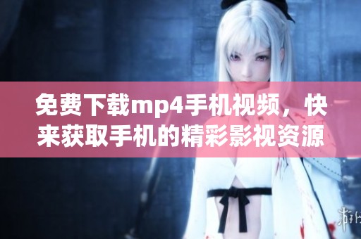 免费下载mp4手机视频，快来获取手机的精彩影视资源