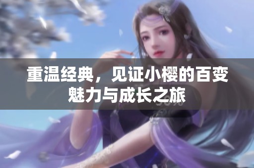 重温经典，见证小樱的百变魅力与成长之旅