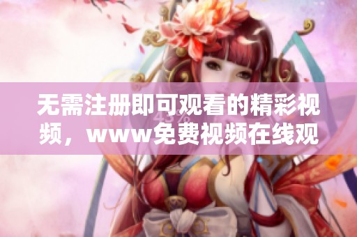 无需注册即可观看的精彩视频，www免费视频在线观看播放让你畅享无限乐趣