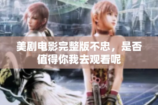 美剧电影完整版不忠，是否值得你我去观看呢
