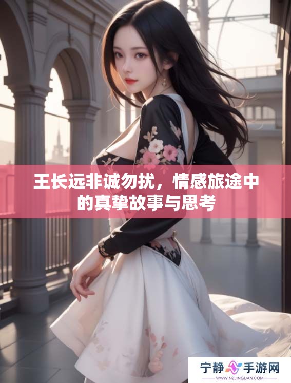 王长远非诚勿扰，情感旅途中的真挚故事与思考