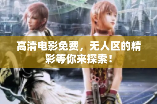 高清电影免费，无人区的精彩等你来探索！