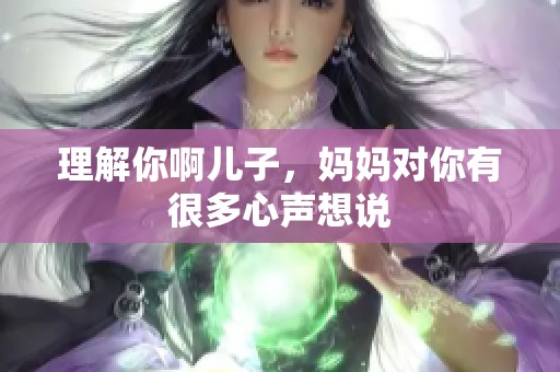 理解你啊儿子，妈妈对你有很多心声想说