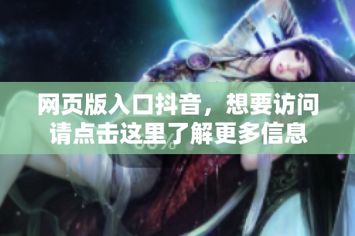 网页版入口抖音，想要访问请点击这里了解更多信息