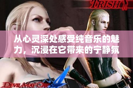 从心灵深处感受纯音乐的魅力，沉浸在它带来的宁静氛围中