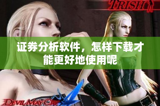 证券分析软件，怎样下载才能更好地使用呢