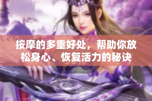 按摩的多重好处，帮助你放松身心、恢复活力的秘诀