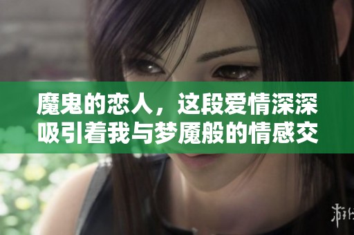 魔鬼的恋人，这段爱情深深吸引着我与梦魇般的情感交织在一起