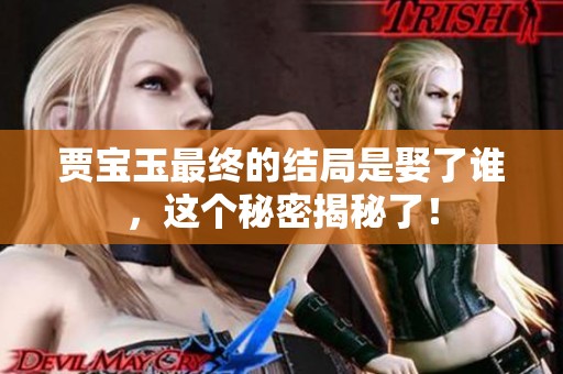 贾宝玉最终的结局是娶了谁，这个秘密揭秘了！