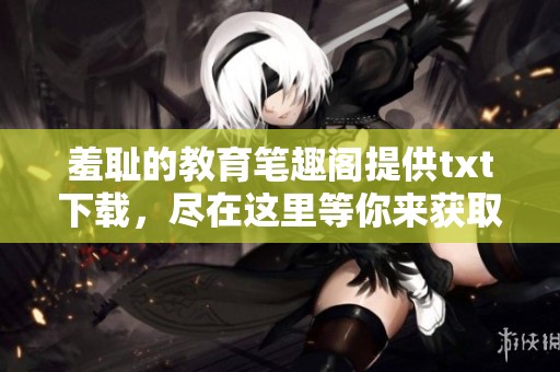 羞耻的教育笔趣阁提供txt下载，尽在这里等你来获取
