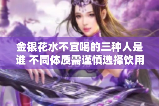 金银花水不宜喝的三种人是谁 不同体质需谨慎选择饮用方式