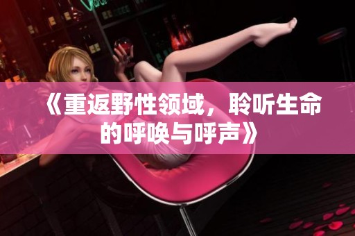 《重返野性领域，聆听生命的呼唤与呼声》