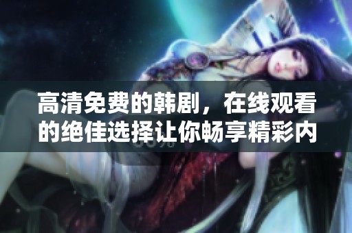 高清免费的韩剧，在线观看的绝佳选择让你畅享精彩内容