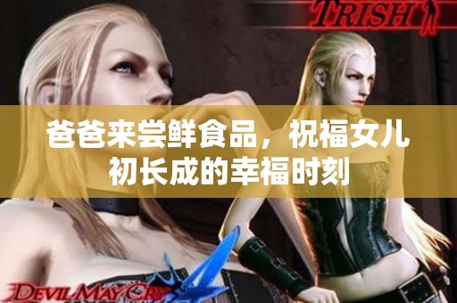 爸爸来尝鲜食品，祝福女儿初长成的幸福时刻