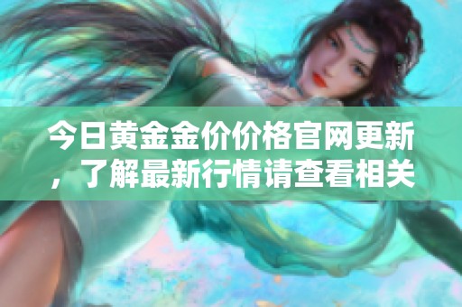 今日黄金金价价格官网更新，了解最新行情请查看相关信息