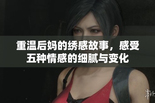 重温后妈的绣感故事，感受五种情感的细腻与变化