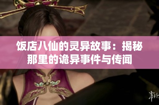 饭店八仙的灵异故事：揭秘那里的诡异事件与传闻