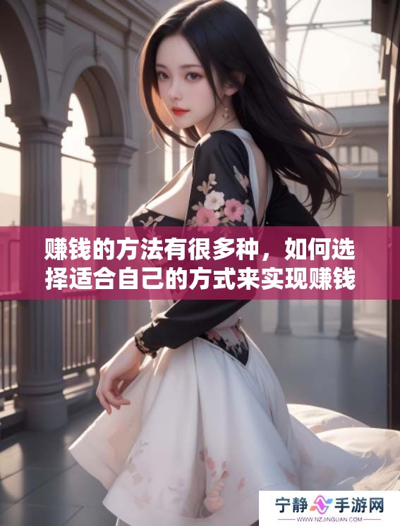 赚钱的方法有很多种，如何选择适合自己的方式来实现赚钱目标呢