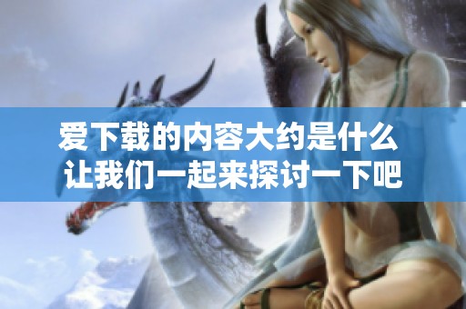 爱下载的内容大约是什么 让我们一起来探讨一下吧