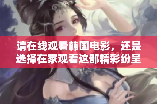 请在线观看韩国电影，还是选择在家观看这部精彩纷呈的韩国电影吧