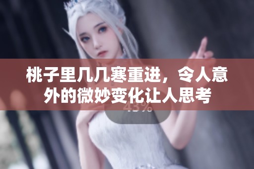 桃子里几几寒重进，令人意外的微妙变化让人思考