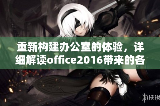 重新构建办公室的体验，详细解读office2016带来的各种新功能