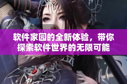 软件家园的全新体验，带你探索软件世界的无限可能