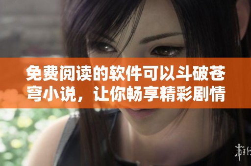 免费阅读的软件可以斗破苍穹小说，让你畅享精彩剧情与世界观