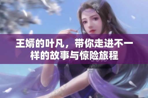 王婿的叶凡，带你走进不一样的故事与惊险旅程