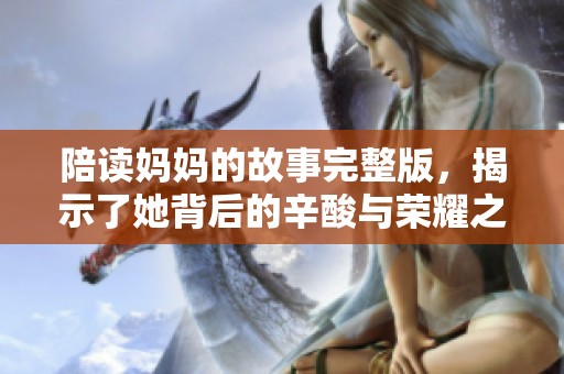 陪读妈妈的故事完整版，揭示了她背后的辛酸与荣耀之路