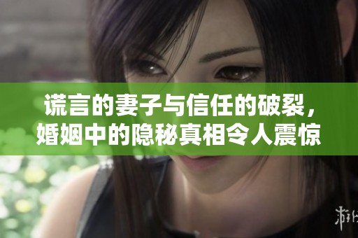 谎言的妻子与信任的破裂，婚姻中的隐秘真相令人震惊