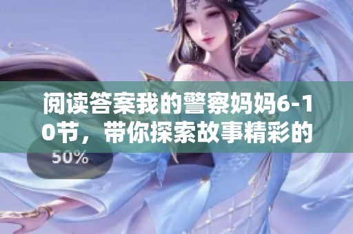 阅读答案我的警察妈妈6-10节，带你探索故事精彩的背后内容