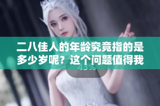 二八佳人的年龄究竟指的是多少岁呢？这个问题值得我们深入探讨一下。