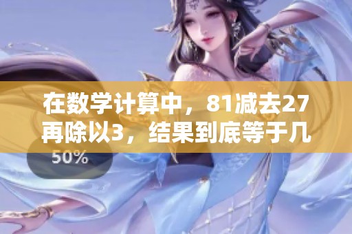 在数学计算中，81减去27再除以3，结果到底等于几呢