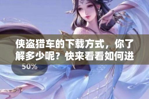 侠盗猎车的下载方式，你了解多少呢？快来看看如何进行侠盗猎车的下载！