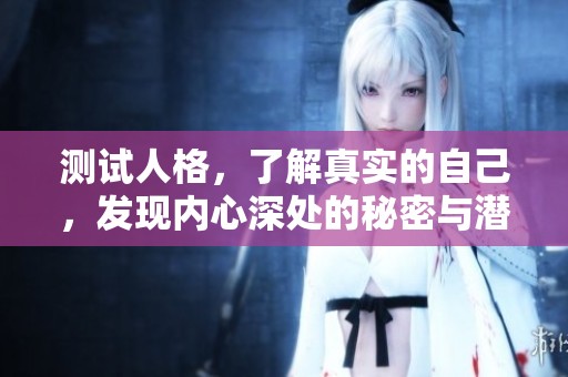 测试人格，了解真实的自己，发现内心深处的秘密与潜力