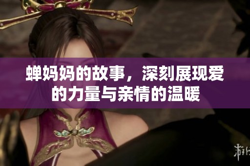 蝉妈妈的故事，深刻展现爱的力量与亲情的温暖